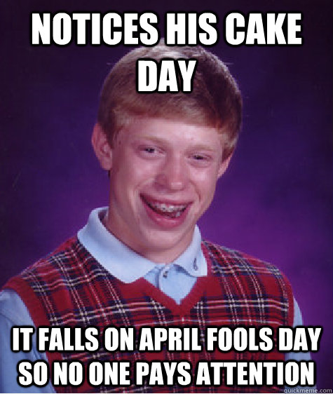 Notices his cake day it falls on april fools day so no one pays attention  Bad Luck Brian