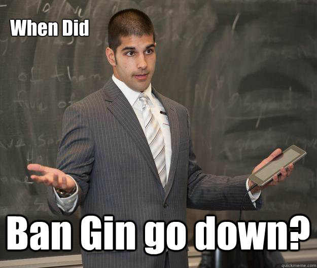 When Did Ban Gin go down?  Earnest Indian Guy