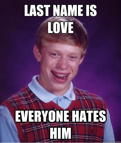 last name is 
love everyone hates him - last name is 
love everyone hates him  Bad Luck Brian