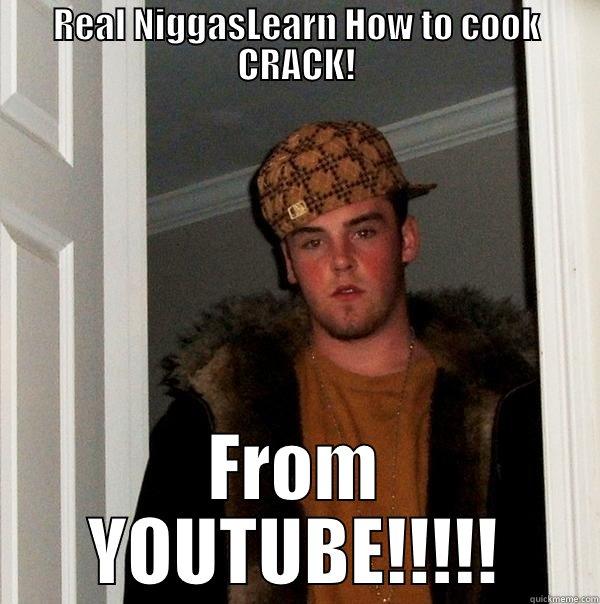 Real Niggas Learn How to cook CRACK! - REAL NIGGASLEARN HOW TO COOK CRACK! FROM YOUTUBE!!!!! Scumbag Steve