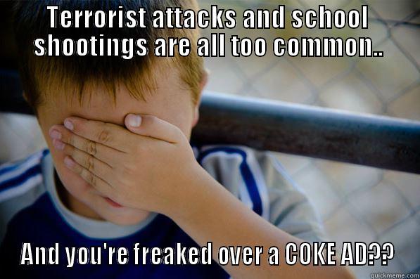 TERRORIST ATTACKS AND SCHOOL SHOOTINGS ARE ALL TOO COMMON.. AND YOU'RE FREAKED OVER A COKE AD?? Confession kid