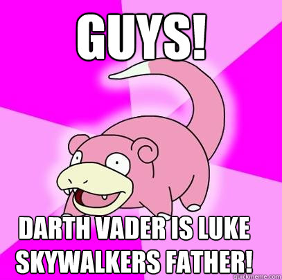 GUYS! Darth vader is luke skywalkers father!  Slowpoke