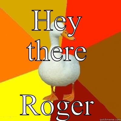 HEY THERE ROGER Tech Impaired Duck