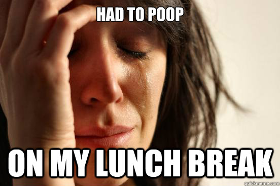 had to poop on my lunch break  First World Problems