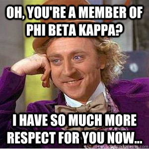 Oh, you're a member of Phi Beta Kappa? I have so much more respect for you now... - Oh, you're a member of Phi Beta Kappa? I have so much more respect for you now...  willy wonka