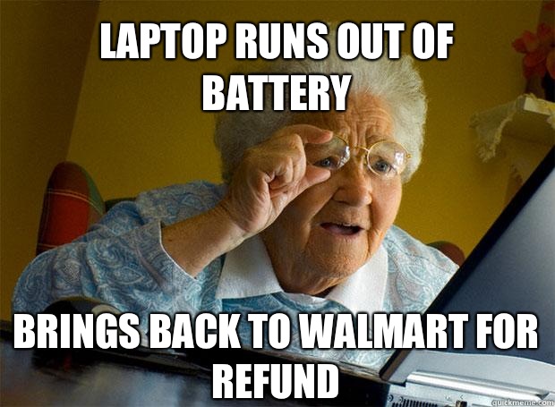 LAPTOP RUNS OUT OF BATTERY BRINGS BACK TO WALMART FOR REFUND    Grandma finds the Internet