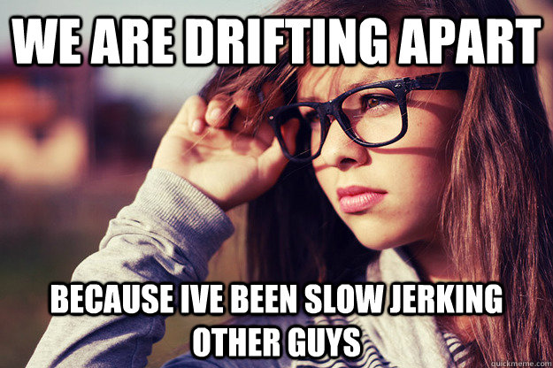 We are drifting apart because Ive been slow jerking other guys  Rebound Girlfriend