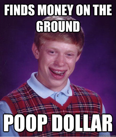 Finds money on the ground Poop dollar  Bad Luck Brian