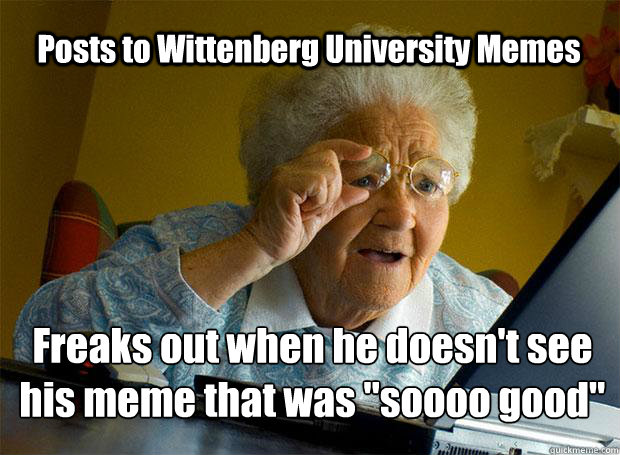 Posts to Wittenberg University Memes Freaks out when he doesn't see his meme that was 