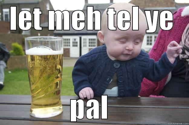 LET MEH TEL YE PAL  drunk baby