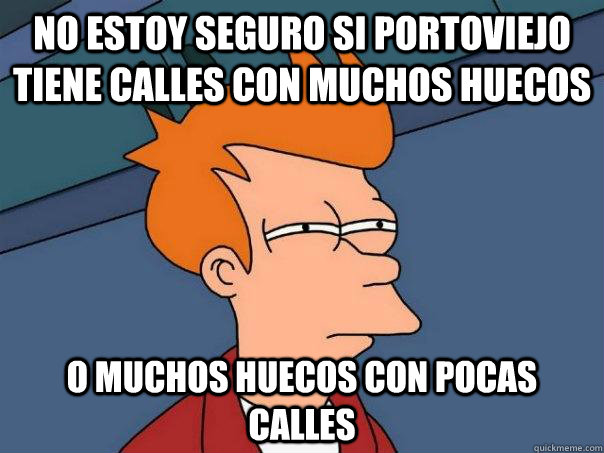 no estoy seguro si portoviejo tiene calles con muchos huecos o muchos huecos con pocas calles  Futurama Fry