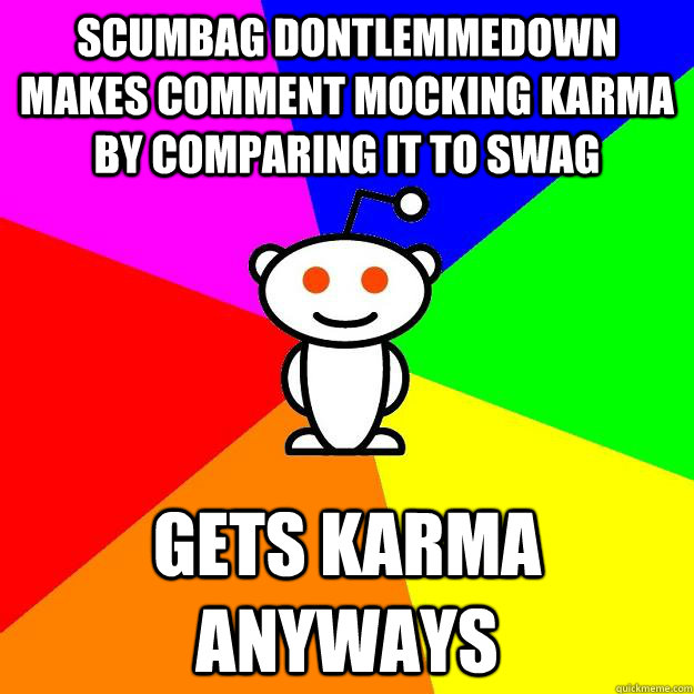 Scumbag dontlemmedown makes comment mocking karma by comparing it to swag Gets karma anyways  Reddit Alien