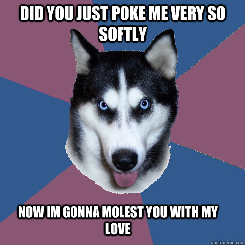 did you just poke me very so softly now im gonna molest you with my love - did you just poke me very so softly now im gonna molest you with my love  Creeper Canine