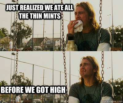 Just realized we ate all the thin mints before we got high  First World Stoner Problems