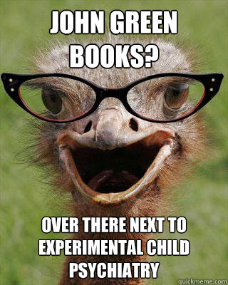 john green books? over there next to experimental child psychiatry   Judgmental Bookseller Ostrich