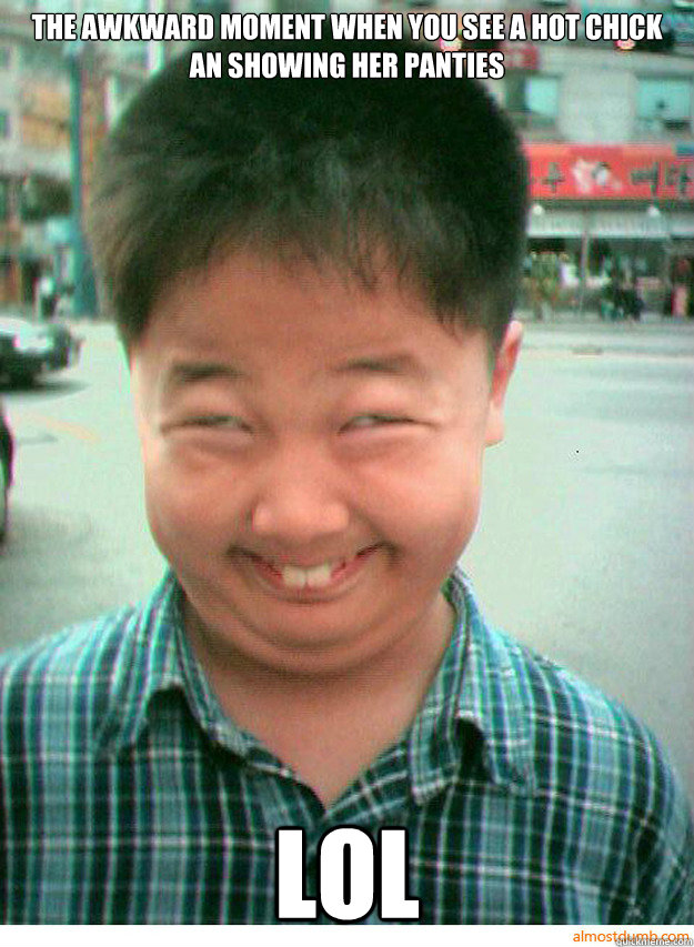 The awkward moment when you see a hot chick an showing her panties lol  el asian smile