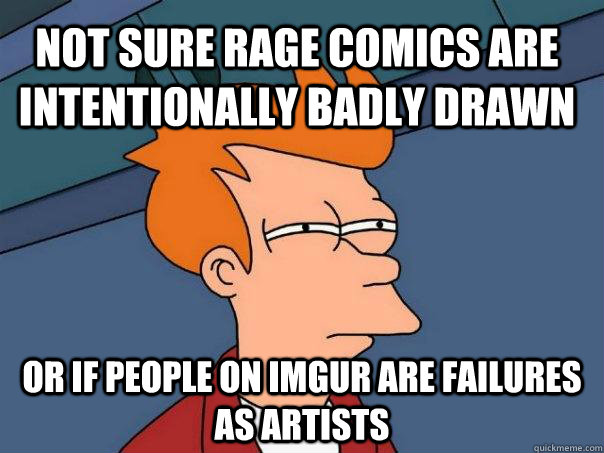 Not sure rage comics are intentionally badly drawn Or if people on imgur are failures as artists  Futurama Fry