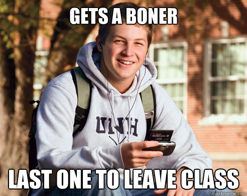 Gets a boner last one to leave class  College Freshman