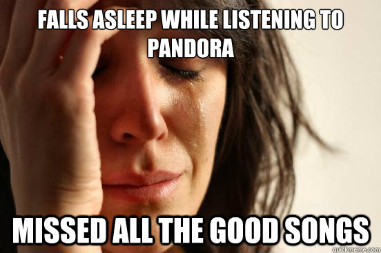 Falls asleep while listening to pandora missed all the good songs  First World Problems