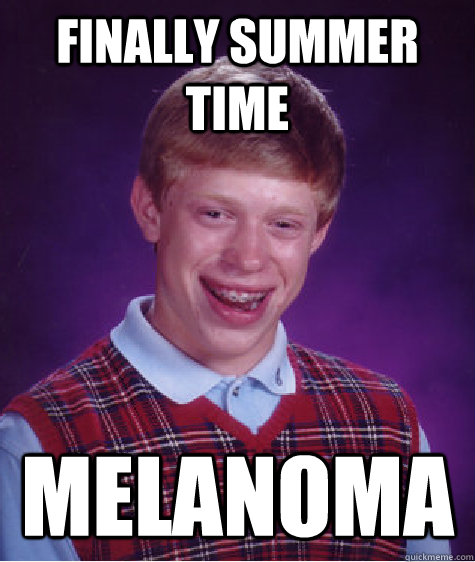 Finally summer time melanoma - Finally summer time melanoma  Bad Luck Brian