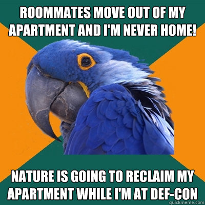 roommates move out of my apartment and i'm never home! nature is going to reclaim my apartment while i'm at def-con - roommates move out of my apartment and i'm never home! nature is going to reclaim my apartment while i'm at def-con  Paranoid Parrot