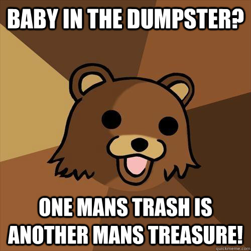 Baby in the dumpster? one mans trash is another mans treasure!  Pedobear