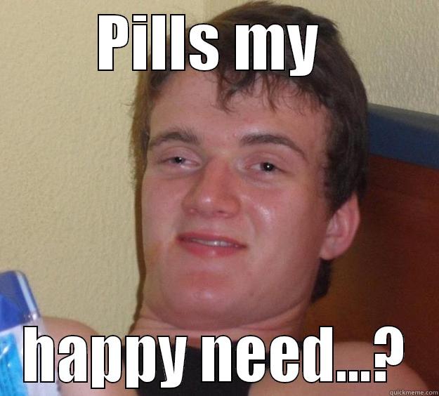 PILLS MY  HAPPY NEED...? 10 Guy