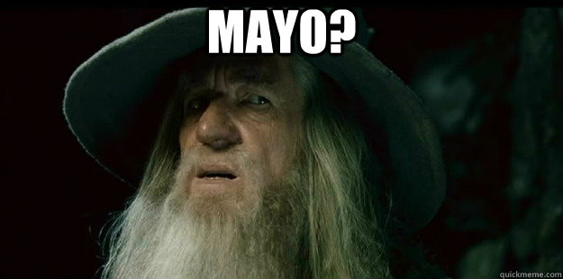 mayo?  - mayo?   I have no memory Gandalf