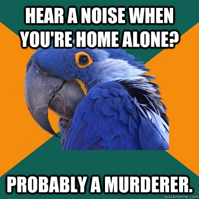 Hear a noise when you're home alone? Probably a murderer. - Hear a noise when you're home alone? Probably a murderer.  Paranoid Parrot