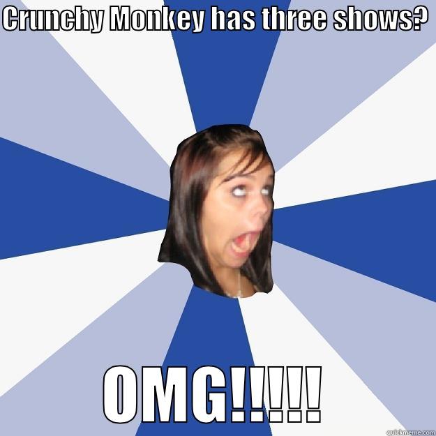 CRUNCHY MONKEY HAS THREE SHOWS?  OMG!!!!! Annoying Facebook Girl