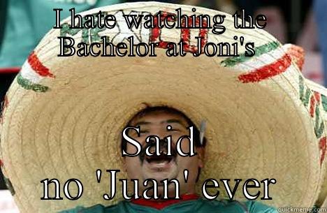 I HATE WATCHING THE BACHELOR AT JONI'S  SAID NO 'JUAN' EVER Merry mexican