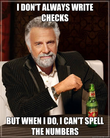 I don't always write checks but when i do, I can't spell the numbers  Dos Equis man