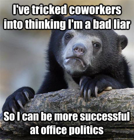 I've tricked coworkers into thinking I'm a bad liar So I can be more successful at office politics  Confession Bear