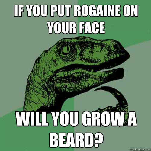 If you put rogaine on your face Will you grow a beard?  Philosoraptor