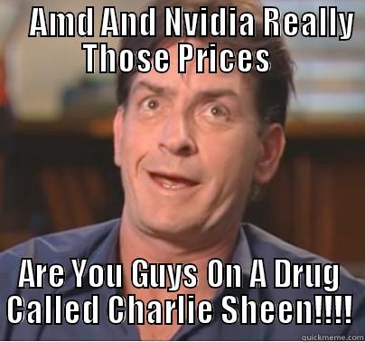 amd and nvidia -     AMD AND NVIDIA REALLY THOSE PRICES  ARE YOU GUYS ON A DRUG CALLED CHARLIE SHEEN!!!! Misc