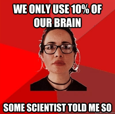 we only use 10% of our brain some scientist told me so  Liberal Douche Garofalo