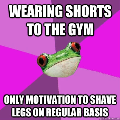 wearing shorts to the gym only motivation to shave legs on regular basis  Foul Bachelorette Frog