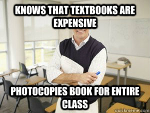 Knows that textbooks are expensive Photocopies book for entire class  