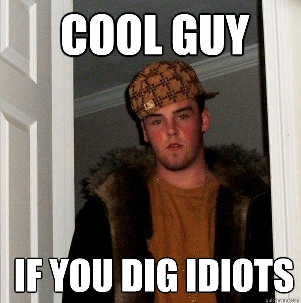  cool guy  if you dig idiots  Scumbag Steve