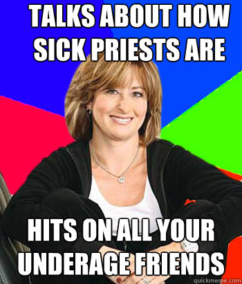 talks about how sick priests are hits on all your underage friends  Sheltering Suburban Mom