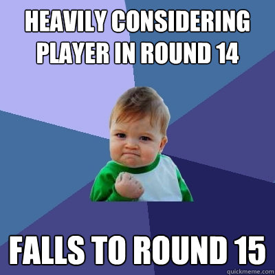 Heavily considering player in round 14 Falls to round 15  Success Kid