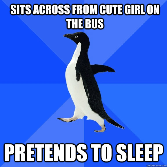 sits across from cute girl on the bus pretends to sleep  Socially Awkward Penguin