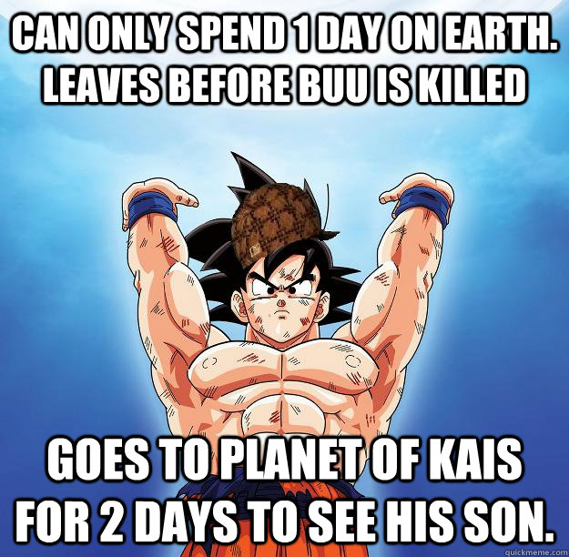 can only spend 1 day on earth. leaves before buu is killed goes to planet of kais for 2 days to see his son.  Scumbag Goku