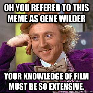 Oh you refered to this meme as gene wilder Your knowledge of film must be so extensive. - Oh you refered to this meme as gene wilder Your knowledge of film must be so extensive.  Condescending Wonka