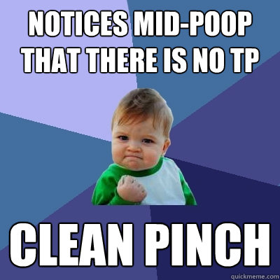 Notices mid-poop that there is no TP clean pinch  Success Kid