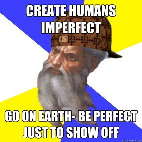 create humans imperfect go on earth- be perfect just to show off - create humans imperfect go on earth- be perfect just to show off  Scumbag Advice God