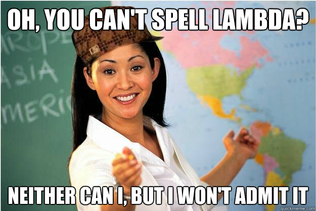 oh, you can't spell lambda? neither can i, but i won't admit it  Scumbag Teacher