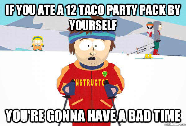 If you ate a 12 taco party pack by yourself You're gonna have a bad time - If you ate a 12 taco party pack by yourself You're gonna have a bad time  Super Cool Ski Instructor