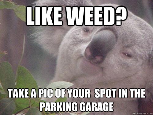 Like weed? Take a pic of your  spot in the parking garage  