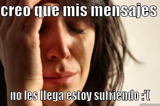 CREO QUE MIS MENSAJES   NO LES LLEGA ESTOY SUFRIENDO :'( First World Problems